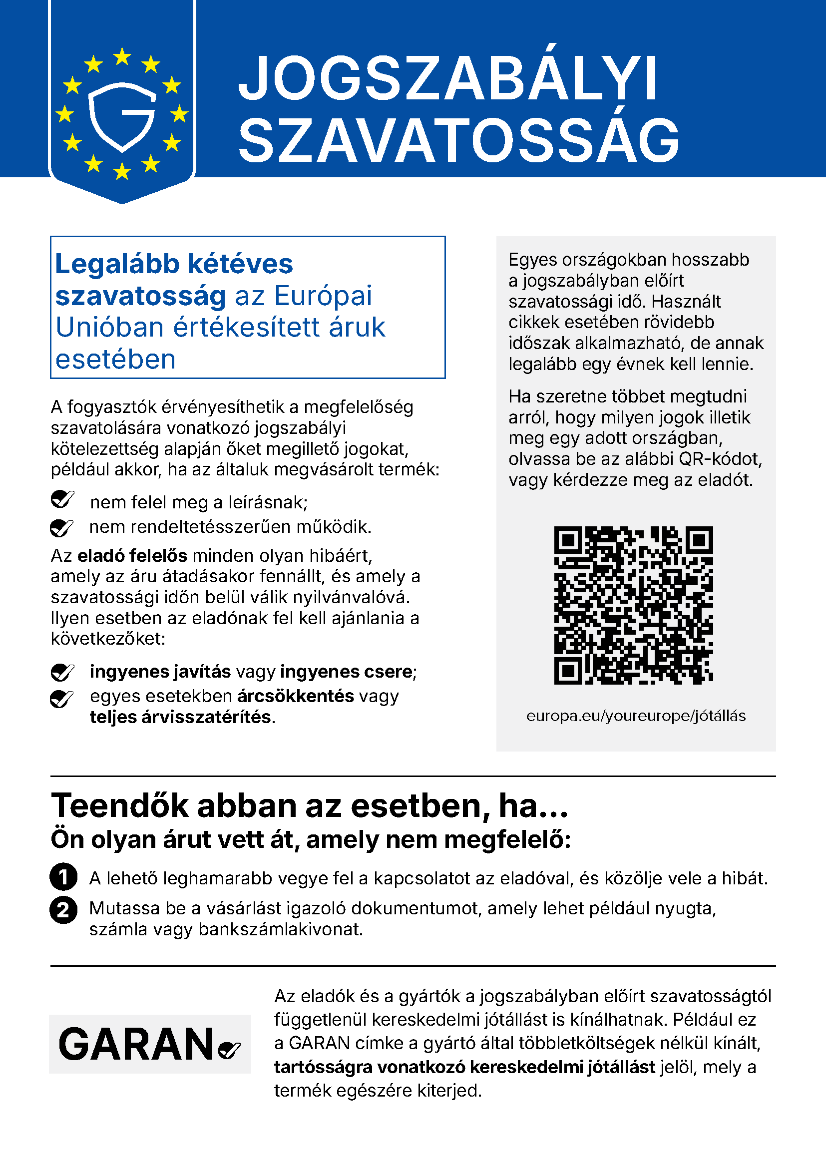 Garanția legală – informare unitară a Uniunii Europene. Garanție de cel puțin doi ani pentru bunurile vândute în Uniunea Europeană. Consumatorii își pot exercita drepturile dacă produsul nu corespunde descrierii sau nu funcționează conform destinației. Vânzătorul răspunde pentru orice defect existent la predarea bunului și care devine evident în perioada de garanție: reparare sau înlocuire gratuită, în unele cazuri reducerea prețului sau rambursarea integrală a prețului. Mai multe informații: europa.eu/youreurope/jótállás